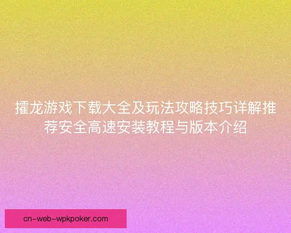 攉龙游戏下载大全及玩法攻略技巧详解推荐安全高速安装教程与版本介绍